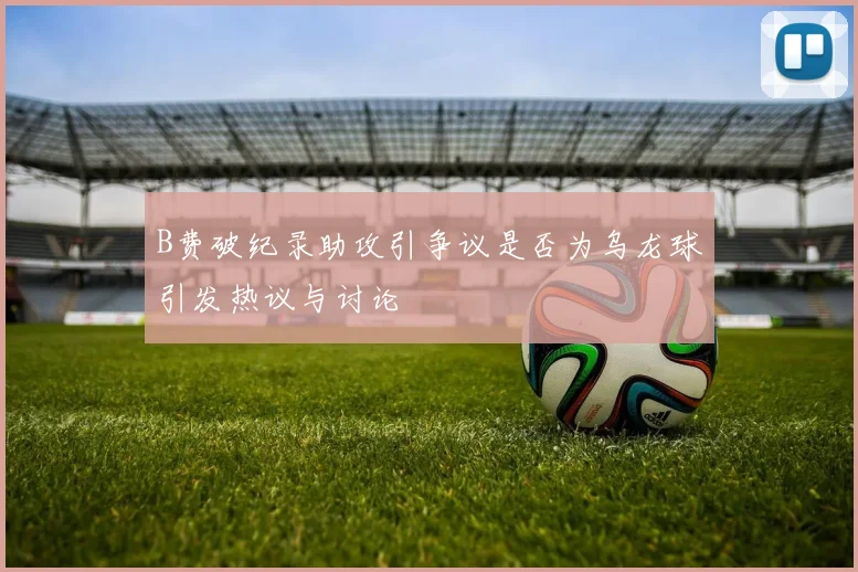 B费破纪录助攻引争议是否为乌龙球引发热议与讨论