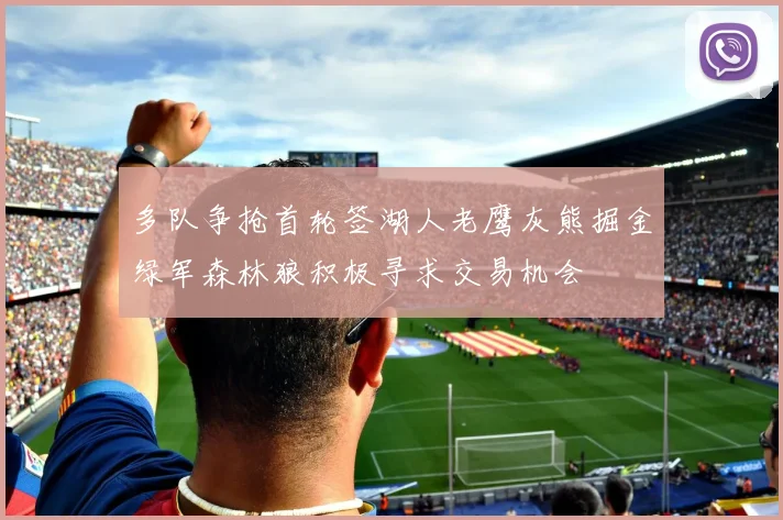 多队争抢首轮签湖人老鹰灰熊掘金绿军森林狼积极寻求交易机会