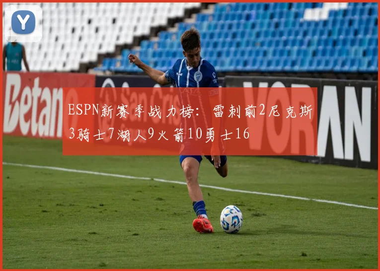 ESPN新赛季战力榜：雷刺前2尼克斯3骑士7湖人9火箭10勇士16