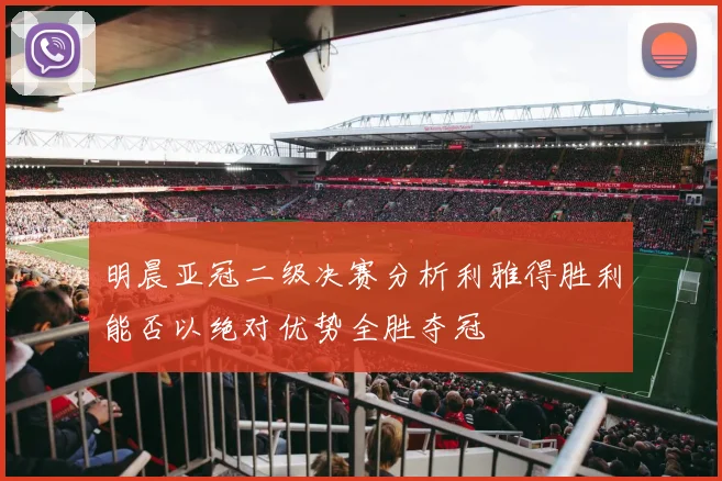 明晨亚冠二级决赛分析利雅得胜利能否以绝对优势全胜夺冠